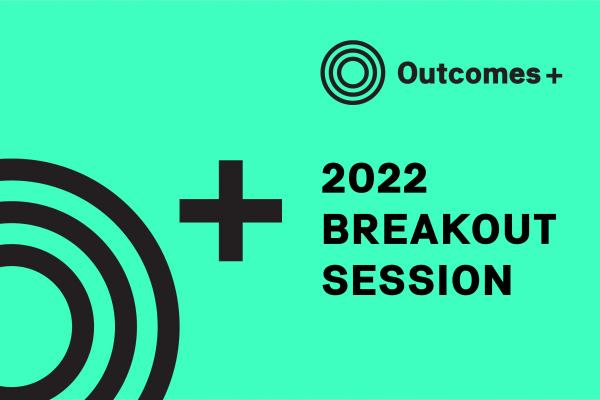 Outcomes+ 2022 Breakout 
                            Session